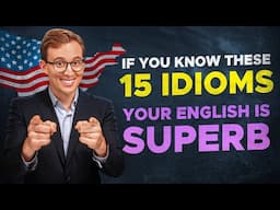 If You Know These 15 IDIOMS, Your English is SUPERB!