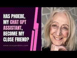 Has Phoebe, My Chat GPT Assistant, Become My Close Friend?