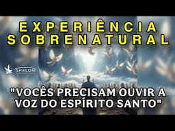 EXPERIÊNCIA SOBRENATURAL - "VOCÊS PRECISAM OUVIR A VOZ DO ESPÍRITO SANTO"