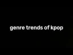 trends in kpop (genre edition)