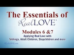 Module 6 and 7: The Power of Real Love in All Relationships