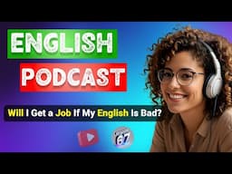 Will I Get a Job If My English Is Bad | Podcast For Improving English|  Podcast For English Learning