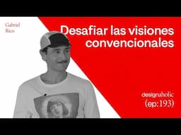 Desafiar las visiones convencionales — designaholic 193 — Gabriel Rico