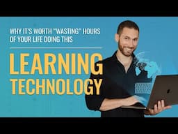 Why It’s Worth “Wasting” Hours Of Your Life Doing THIS (Learning Technology)