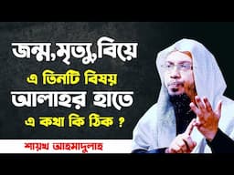 জন্ম,মৃত্যু,বিয়ে এ তিনটি বিষয় আল্লাহর হাতে- এ কথা কি ঠিক | shaikh ahmadullah new waz 2021