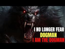 I No Longer Fear The DOGMAN, I am The Dogman